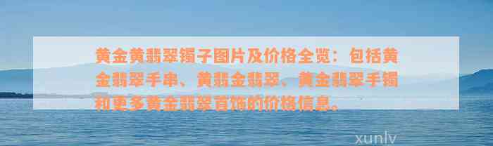 黄金黄翡翠镯子图片及价格全览：包括黄金翡翠手串、黄翡金翡翠、黄金翡翠手镯和更多黄金翡翠首饰的价格信息。