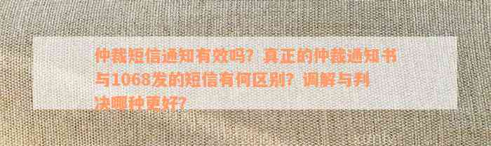 仲裁短信通知有效吗？真正的仲裁通知书与1068发的短信有何区别？调解与判决哪种更好？