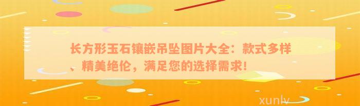 长方形玉石镶嵌吊坠图片大全：款式多样、精美绝伦，满足您的选择需求！