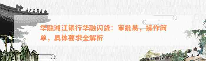 华融湘江银行华融闪贷：审批易，操作简单，具体要求全解析