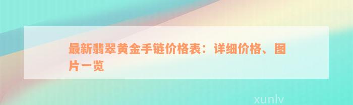 最新翡翠黄金手链价格表：详细价格、图片一览