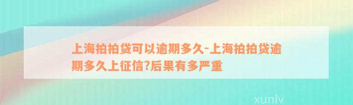 上海拍拍贷可以逾期多久-上海拍拍贷逾期多久上征信?后果有多严重