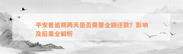 平安普逾期两天是否需要全额还款？影响及后果全解析