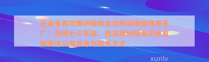 云南省西双版纳傣族自治州勐海县福海茶厂：勐海七子茶饼、西双版纳福海茶业有限责任公司信息与联系方式