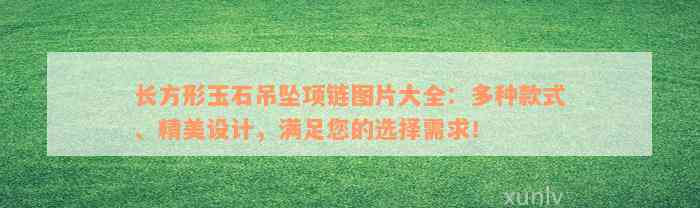 长方形玉石吊坠项链图片大全：多种款式、精美设计，满足您的选择需求！