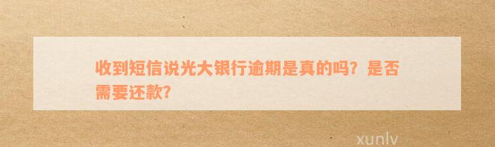 收到短信说光大银行逾期是真的吗？是否需要还款？