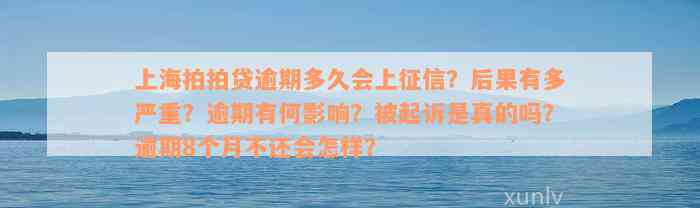 上海拍拍贷逾期多久会上征信？后果有多严重？逾期有何影响？被起诉是真的吗？逾期8个月不还会怎样？