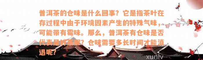 普洱茶的仓味是什么回事？它是指茶叶在存过程中由于环境因素产生的特殊气味，可能带有霉味。那么，普洱茶有仓味是否代表是好茶呢？仓味需要多长时间才能消退呢？