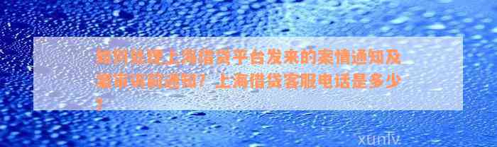 如何处理上海借贷平台发来的案情通知及案审诉前通知？上海借贷客服电话是多少？