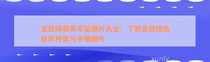 金丝绿翡翠吊坠图片大全：了解金丝绿色翡翠种类与手镯图片