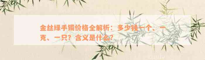 金丝绿手镯价格全解析：多少钱一个、一克、一只？含义是什么？