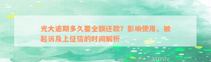 光大逾期多久要全额还款？影响使用、被起诉及上征信的时间解析