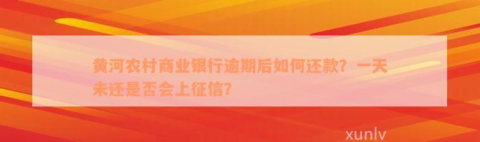 黄河农村商业银行逾期后如何还款？一天未还是否会上征信？