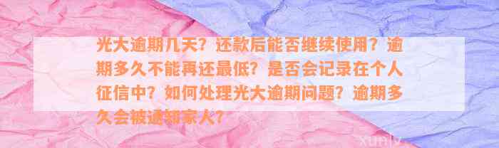 光大逾期几天？还款后能否继续使用？逾期多久不能再还最低？是否会记录在个人征信中？如何处理光大逾期问题？逾期多久会被通知家人？