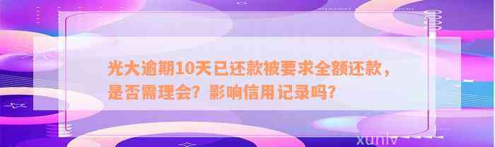 光大逾期10天已还款被要求全额还款，是否需理会？影响信用记录吗？