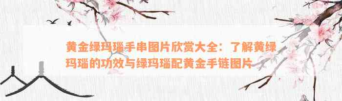 黄金绿玛瑙手串图片欣赏大全：了解黄绿玛瑙的功效与绿玛瑙配黄金手链图片