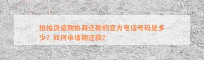 拍拍贷逾期协商还款的官方电话号码是多少？如何申请期还款？