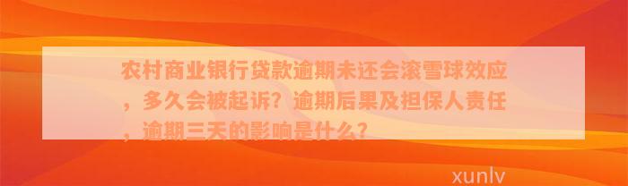 农村商业银行贷款逾期未还会滚雪球效应，多久会被起诉？逾期后果及担保人责任，逾期三天的影响是什么？