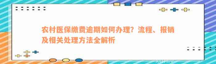 农村医保缴费逾期如何办理？流程、报销及相关处理方法全解析