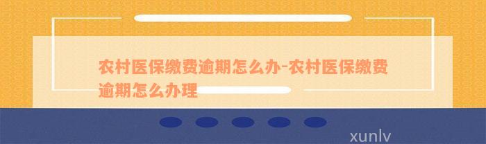 农村医保缴费逾期怎么办-农村医保缴费逾期怎么办理