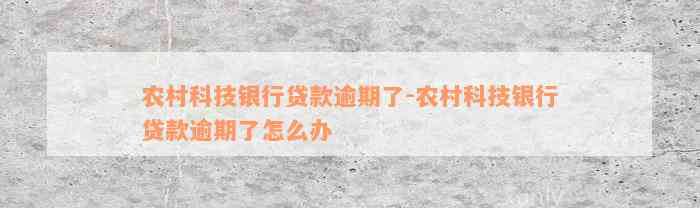 农村科技银行贷款逾期了-农村科技银行贷款逾期了怎么办