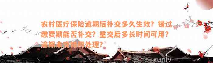 农村医疗保险逾期后补交多久生效？错过缴费期能否补交？重交后多长时间可用？逾期未交如何处理？