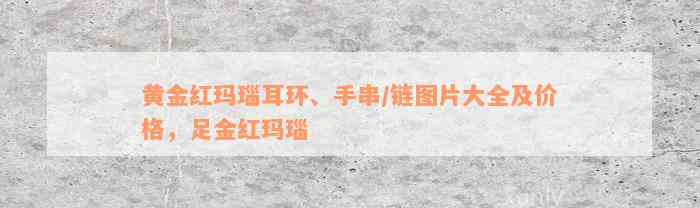 黄金红玛瑙耳环、手串/链图片大全及价格，足金红玛瑙