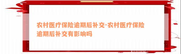 农村医疗保险逾期后补交-农村医疗保险逾期后补交有影响吗