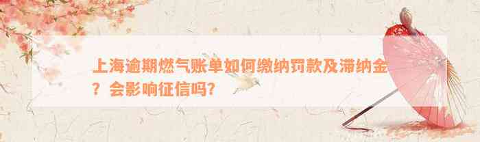 上海逾期燃气账单如何缴纳罚款及滞纳金？会影响征信吗？