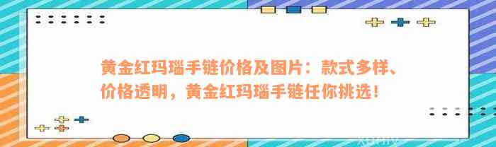 黄金红玛瑙手链价格及图片：款式多样、价格透明，黄金红玛瑙手链任你挑选！