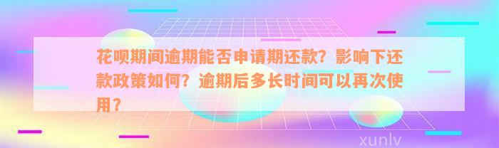 花呗期间逾期能否申请期还款？影响下还款政策如何？逾期后多长时间可以再次使用？