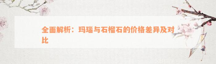 全面解析：玛瑙与石榴石的价格差异及对比