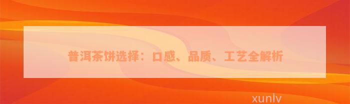 普洱茶饼选择：口感、品质、工艺全解析