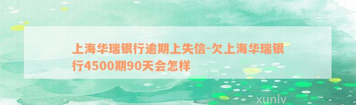 上海华瑞银行逾期上失信-欠上海华瑞银行4500期90天会怎样