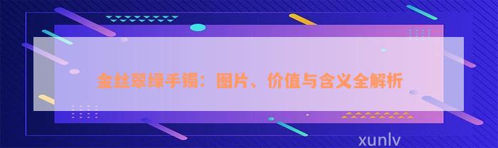 金丝翠绿手镯：图片、价值与含义全解析