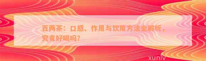 百两茶：口感、作用与饮用方法全解析，究竟好喝吗？