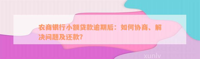 农商银行小额贷款逾期后：如何协商、解决问题及还款？