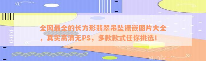 全网最全的长方形翡翠吊坠镶嵌图片大全，真实高清无PS，多款款式任你挑选！