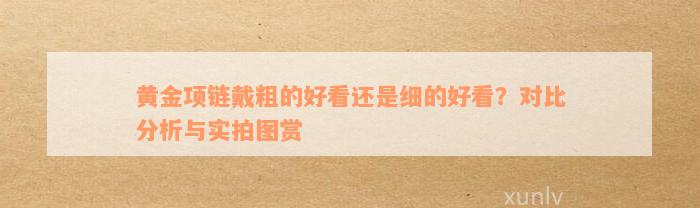 黄金项链戴粗的好看还是细的好看？对比分析与实拍图赏