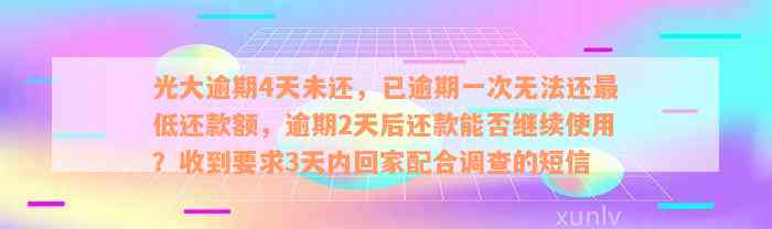 光大逾期4天未还，已逾期一次无法还最低还款额，逾期2天后还款能否继续使用？收到要求3天内回家配合调查的短信