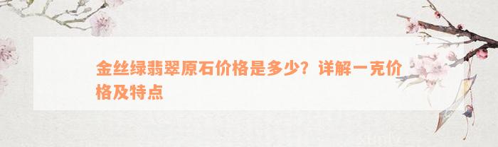 金丝绿翡翠原石价格是多少？详解一克价格及特点