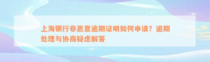 上海银行非恶意逾期证明如何申请？逾期处理与协商疑虑解答