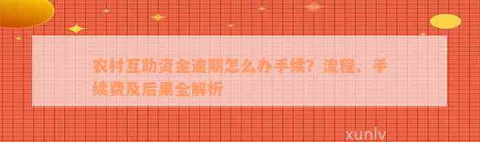 农村互助资金逾期怎么办手续？流程、手续费及后果全解析