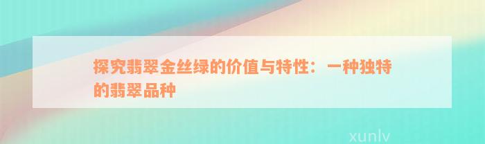 探究翡翠金丝绿的价值与特性：一种独特的翡翠品种