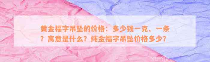 黄金福字吊坠的价格：多少钱一克、一条？寓意是什么？纯金福字吊坠价格多少？