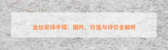 金丝翠绿手镯：图片、价值与评价全解析