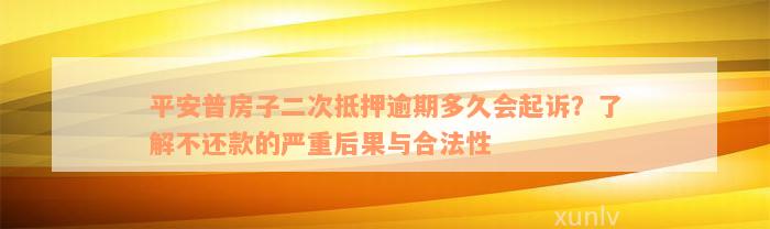 平安普房子二次抵押逾期多久会起诉？了解不还款的严重后果与合法性