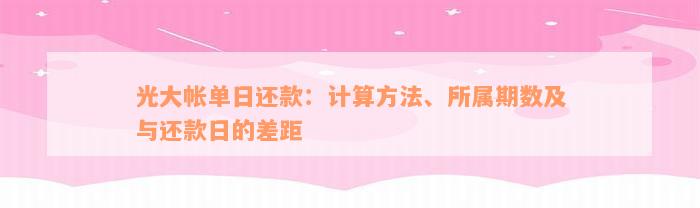 光大帐单日还款：计算方法、所属期数及与还款日的差距