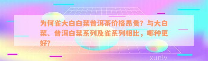 为何雀大白白菜普洱茶价格昂贵？与大白菜、普洱白菜系列及雀系列相比，哪种更好？