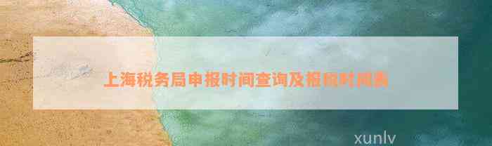 上海税务局申报时间查询及报税时间表